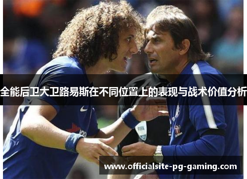 全能后卫大卫路易斯在不同位置上的表现与战术价值分析 全能后卫大卫路易斯在不同位置上的表现与战术价值分析
