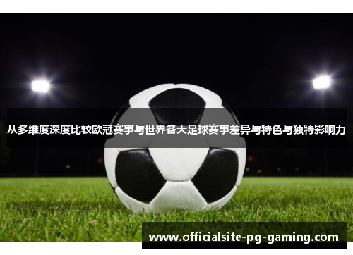 从多维度深度比较欧冠赛事与世界各大足球赛事差异与特色与独特影响力