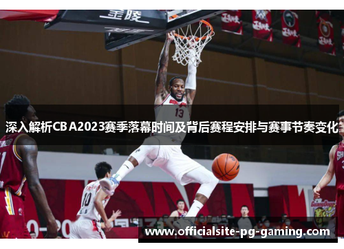 深入解析CBA2023赛季落幕时间及背后赛程安排与赛事节奏变化
