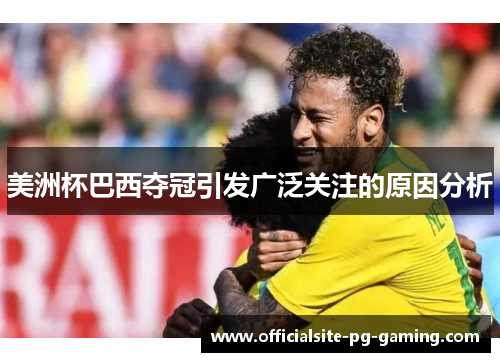 美洲杯巴西夺冠引发广泛关注的原因分析