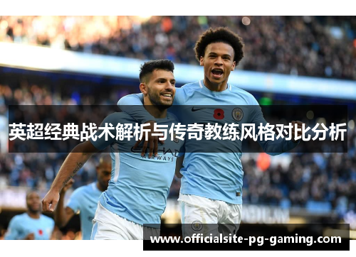 英超经典战术解析与传奇教练风格对比分析