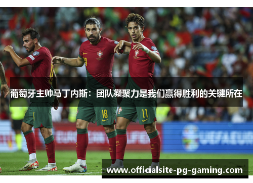 葡萄牙主帅马丁内斯:团队凝聚力是我们赢得胜利的关键所在 葡萄牙主帅马丁内斯:团队凝聚力是我们赢得胜利的关键所在