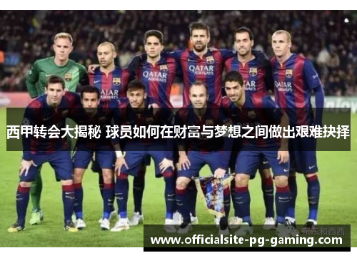 西甲转会大揭秘 球员如何在财富与梦想之间做出艰难抉择 西甲转会大揭秘 球员如何在财富与梦想之间做出艰难抉择