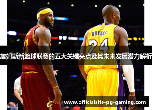詹姆斯新篮球联赛的五大关键亮点及其未来发展潜力解析 詹姆斯新篮球联赛的五大关键亮点及其未来发展潜力解析