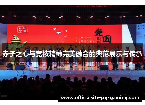 赤子之心与竞技精神完美融合的典范展示与传承 赤子之心与竞技精神完美融合的典范展示与传承