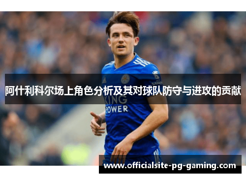 阿什利科尔场上角色分析及其对球队防守与进攻的贡献 阿什利科尔场上角色分析及其对球队防守与进攻的贡献