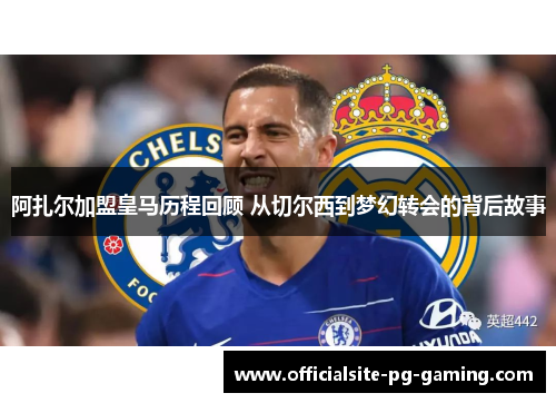 阿扎尔加盟皇马历程回顾 从切尔西到梦幻转会的背后故事 阿扎尔加盟皇马历程回顾 从切尔西到梦幻转会的背后故事