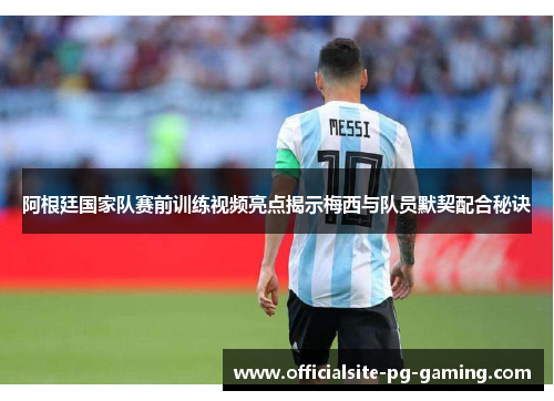 阿根廷国家队赛前训练视频亮点揭示梅西与队员默契配合秘诀 阿根廷国家队赛前训练视频亮点揭示梅西与队员默契配合秘诀