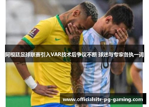 阿根廷足球联赛引入VAR技术后争议不断 球迷与专家各执一词 阿根廷足球联赛引入VAR技术后争议不断 球迷与专家各执一词