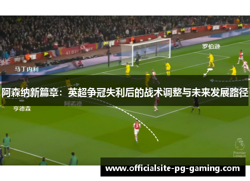 阿森纳新篇章：英超争冠失利后的战术调整与未来发展路径