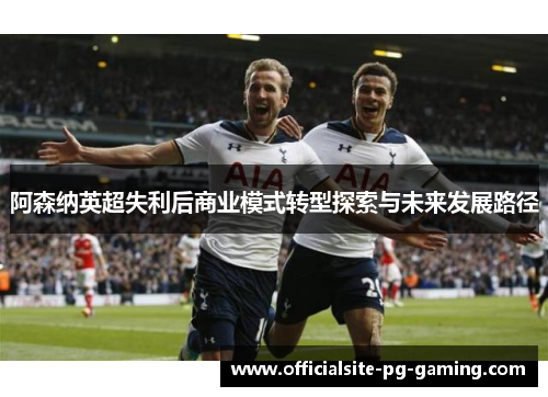 阿森纳英超失利后商业模式转型探索与未来发展路径