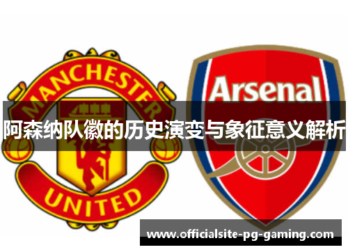 阿森纳队徽的历史演变与象征意义解析 阿森纳队徽的历史演变与象征意义解析