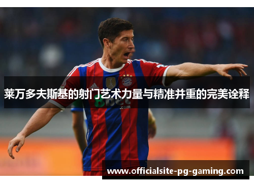 莱万多夫斯基的射门艺术力量与精准并重的完美诠释 莱万多夫斯基的射门艺术力量与精准并重的完美诠释