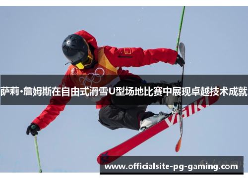 萨莉·詹姆斯在自由式滑雪U型场地比赛中展现卓越技术成就 萨莉·詹姆斯在自由式滑雪U型场地比赛中展现卓越技术成就