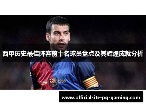 西甲历史最佳阵容前十名球员盘点及其辉煌成就分析 西甲历史最佳阵容前十名球员盘点及其辉煌成就分析