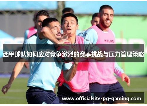 西甲球队如何应对竞争激烈的赛季挑战与压力管理策略
