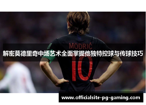 解密莫德里奇中场艺术全面掌握他独特控球与传球技巧 解密莫德里奇中场艺术全面掌握他独特控球与传球技巧