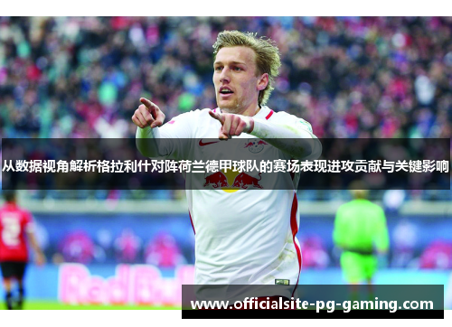 从数据视角解析格拉利什对阵荷兰德甲球队的赛场表现进攻贡献与关键影响 从数据视角解析格拉利什对阵荷兰德甲球队的赛场表现进攻贡献与关键影响