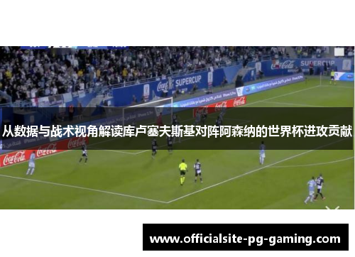 从数据与战术视角解读库卢塞夫斯基对阵阿森纳的世界杯进攻贡献