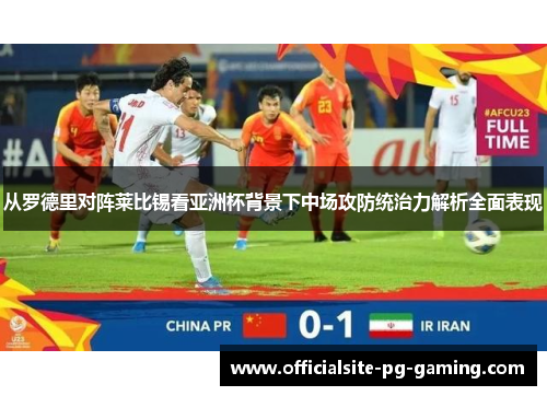 从罗德里对阵莱比锡看亚洲杯背景下中场攻防统治力解析全面表现