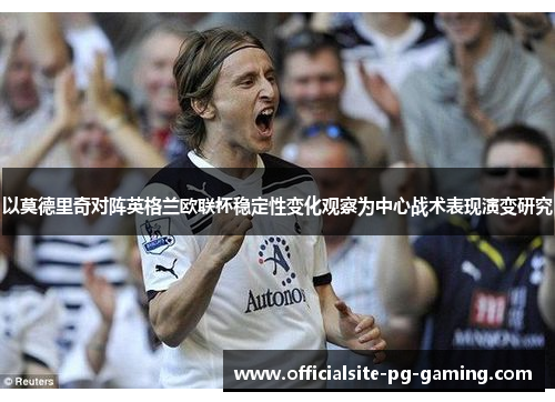 以莫德里奇对阵英格兰欧联杯稳定性变化观察为中心战术表现演变研究