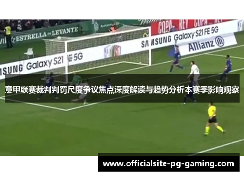 意甲联赛裁判判罚尺度争议焦点深度解读与趋势分析本赛季影响观察