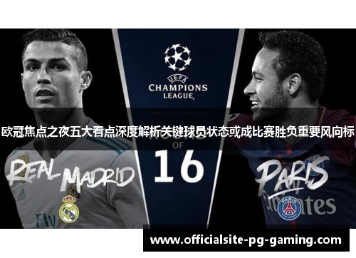 欧冠焦点之夜五大看点深度解析关键球员状态或成比赛胜负重要风向标 欧冠焦点之夜五大看点深度解析关键球员状态或成比赛胜负重要风向标