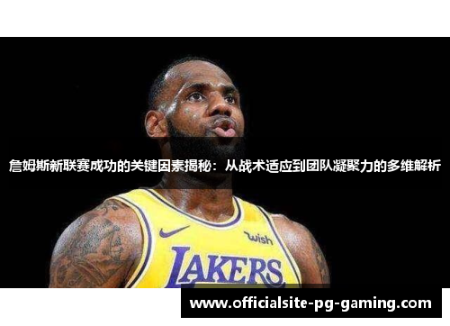 詹姆斯新联赛成功的关键因素揭秘：从战术适应到团队凝聚力的多维解析