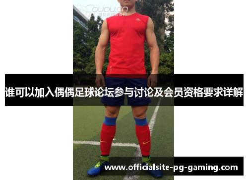 谁可以加入偶偶足球论坛参与讨论及会员资格要求详解