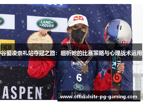 谷爱凌崇礼站夺冠之路：细析她的比赛策略与心理战术运用