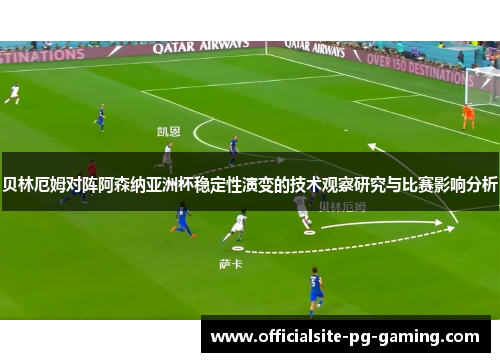 贝林厄姆对阵阿森纳亚洲杯稳定性演变的技术观察研究与比赛影响分析