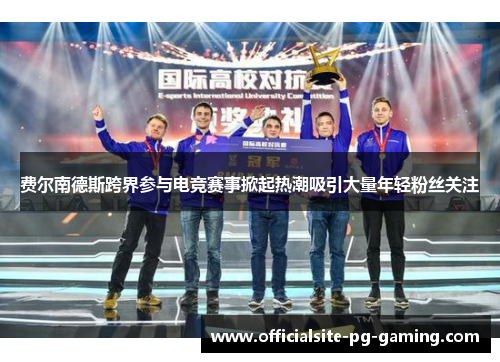 费尔南德斯跨界参与电竞赛事掀起热潮吸引大量年轻粉丝关注