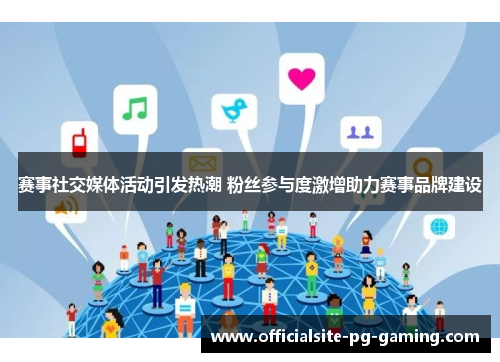 赛事社交媒体活动引发热潮 粉丝参与度激增助力赛事品牌建设