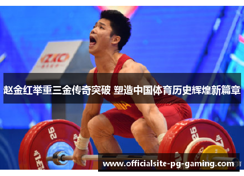 赵金红举重三金传奇突破 塑造中国体育历史辉煌新篇章 赵金红举重三金传奇突破 塑造中国体育历史辉煌新篇章