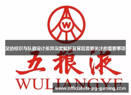 足协标识与队徽设计差异深度解析及背后需要关注的重要事项