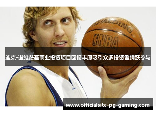 迪克·诺维茨基商业投资项目回报丰厚吸引众多投资者踊跃参与 迪克·诺维茨基商业投资项目回报丰厚吸引众多投资者踊跃参与