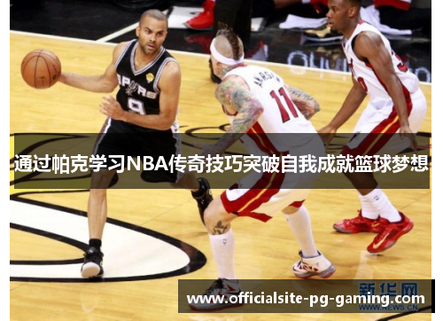 通过帕克学习NBA传奇技巧突破自我成就篮球梦想 通过帕克学习NBA传奇技巧突破自我成就篮球梦想