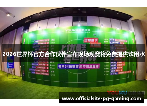 2026世界杯官方合作伙伴宣布现场观赛将免费提供饮用水 2026世界杯官方合作伙伴宣布现场观赛将免费提供饮用水