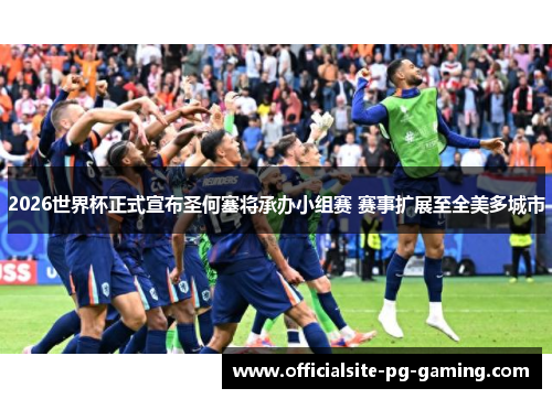 2026世界杯正式宣布圣何塞将承办小组赛 赛事扩展至全美多城市