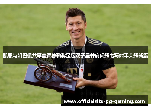 凯恩与姆巴佩共享盖德穆勒奖足坛双子星并肩闪耀书写射手荣耀新篇 凯恩与姆巴佩共享盖德穆勒奖足坛双子星并肩闪耀书写射手荣耀新篇
