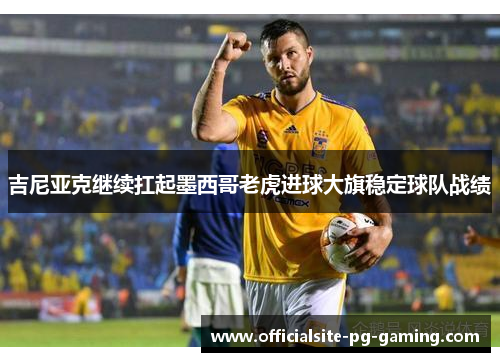 吉尼亚克继续扛起墨西哥老虎进球大旗稳定球队战绩