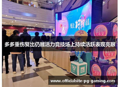 多多重伤复出仍展活力竞技场上持续活跃表现亮眼