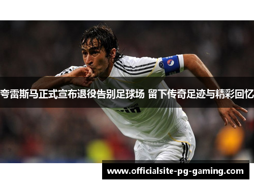 夸雷斯马正式宣布退役告别足球场 留下传奇足迹与精彩回忆