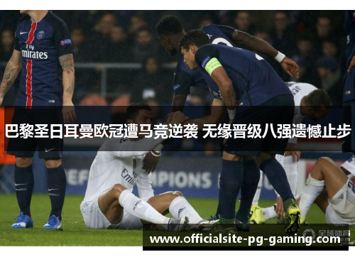 巴黎圣日耳曼欧冠遭马竞逆袭 无缘晋级八强遗憾止步