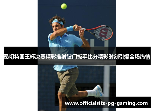 桑切特国王杯决赛精彩推射破门扳平比分精彩时刻引爆全场热情