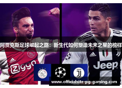 阿贾克斯足球崛起之路：新生代如何塑造未来之星的榜样
