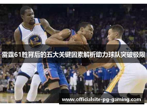 雷霆61胜背后的五大关键因素解析助力球队突破极限
