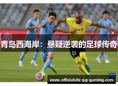 青岛西海岸：悬疑逆袭的足球传奇