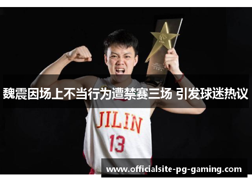 魏震因场上不当行为遭禁赛三场 引发球迷热议 魏震因场上不当行为遭禁赛三场 引发球迷热议