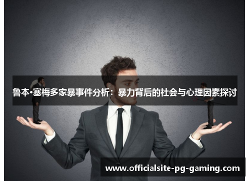 鲁本·塞梅多家暴事件分析:暴力背后的社会与心理因素探讨 鲁本·塞梅多家暴事件分析:暴力背后的社会与心理因素探讨